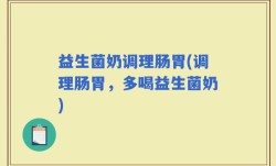 益生菌奶调理肠胃(调理肠胃，多喝益生菌奶)
