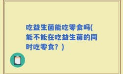 吃益生菌能吃零食吗(能不能在吃益生菌的同时吃零食？)