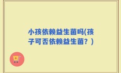 小孩依赖益生菌吗(孩子可否依赖益生菌？)