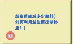 益生菌能减多少肥料(如何利用益生菌控制体重？)