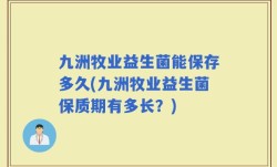 九洲牧业益生菌能保存多久(九洲牧业益生菌保质期有多长？)