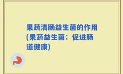 果蔬清肠益生菌的作用(果蔬益生菌：促进肠道健康)