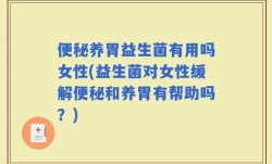 便秘养胃益生菌有用吗女性(益生菌对女性缓解便秘和养胃有帮助吗？)