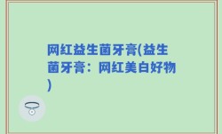 网红益生菌牙膏(益生菌牙膏：网红美白好物)