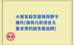 小朋友益生菌推荐牌子图片(推荐几款适合儿童食用的益生菌品牌)