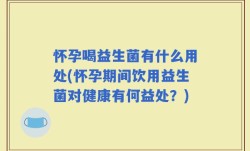 怀孕喝益生菌有什么用处(怀孕期间饮用益生菌对健康有何益处？)