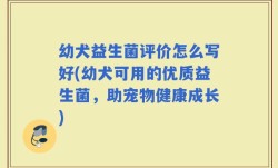 幼犬益生菌评价怎么写好(幼犬可用的优质益生菌，助宠物健康成长)