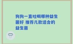 狗狗一直吐喝哪种益生菌好 推荐几款适合的益生菌