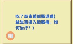 吃了益生菌后肠道痛(益生菌摄入后肠痛，如何治疗？)