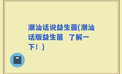 潮汕话说益生菌(潮汕话版益生菌  了解一下！)