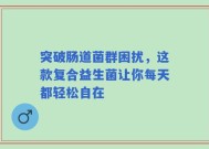 突破肠道菌群困扰，这款复合益生菌让你每天都轻松自在