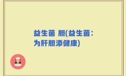 益生菌 胆(益生菌：为肝胆添健康)
