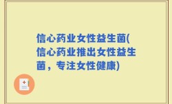 信心药业女性益生菌(信心药业推出女性益生菌，专注女性健康)