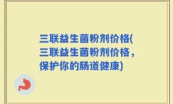 三联益生菌粉剂价格(三联益生菌粉剂价格，保护你的肠道健康)