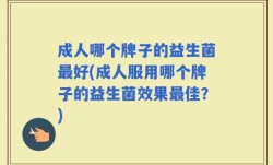 成人哪个牌子的益生菌最好(成人服用哪个牌子的益生菌效果最佳？)