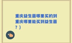 重庆益生菌哪里买的到重庆哪里能买到益生菌？)