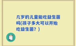 几岁的儿童能吃益生菌吗(孩子多大可以开始吃益生菌？)