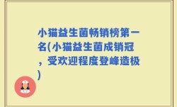 小猫益生菌畅销榜第一名(小猫益生菌成销冠，受欢迎程度登峰造极)