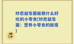 妙恋益生菌能做什么好吃的小零食(妙恋益生菌：营养小零食的新宠)