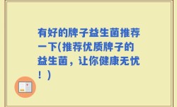 有好的牌子益生菌推荐一下(推荐优质牌子的益生菌，让你健康无忧！)