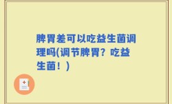 脾胃差可以吃益生菌调理吗(调节脾胃？吃益生菌！)