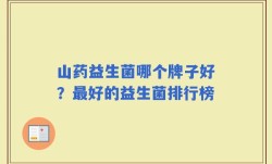山药益生菌哪个牌子好？最好的益生菌排行榜