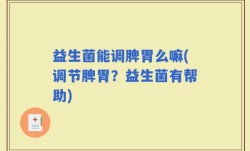 益生菌能调脾胃么嘛(调节脾胃？益生菌有帮助)