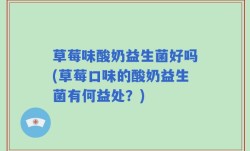 草莓味酸奶益生菌好吗(草莓口味的酸奶益生菌有何益处？)