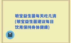 敏宝益生菌每天吃几滴(敏宝益生菌建议每日饮用保持身体健康)