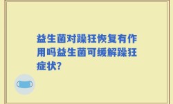 益生菌对躁狂恢复有作用吗益生菌可缓解躁狂症状？
