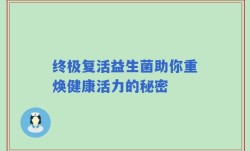 终极复活益生菌助你重焕健康活力的秘密