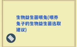 生物益生菌喂兔(喂养兔子的生物益生菌选取建议)