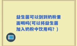 益生菌可以倒到奶粉里面喝吗(可以将益生菌加入奶粉中饮用吗？)