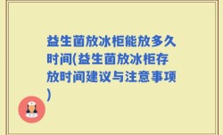 益生菌放冰柜能放多久时间(益生菌放冰柜存放时间建议与注意事项)