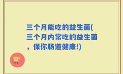三个月能吃的益生菌(三个月内常吃的益生菌，保你肠道健康!)