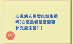 心衰病人需要吃益生菌吗(心衰患者是否需要补充益生菌？)