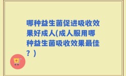哪种益生菌促进吸收效果好成人(成人服用哪种益生菌吸收效果最佳？)