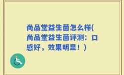 尚品堂益生菌怎么样(尚品堂益生菌评测：口感好，效果明显！)