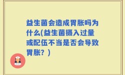 益生菌会造成胃胀吗为什么(益生菌摄入过量或配伍不当是否会导致胃胀？)