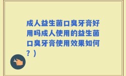 成人益生菌口臭牙膏好用吗成人使用的益生菌口臭牙膏使用效果如何？)