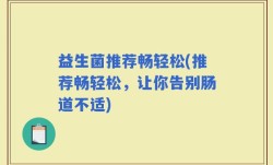 益生菌推荐畅轻松(推荐畅轻松，让你告别肠道不适)