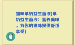 猫咪羊奶益生菌液(羊奶益生菌液：营养美味，为你的猫咪提供舒适享受)