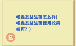 畅森态益生菌怎么样(畅森态益生菌使用效果如何？)