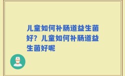 儿童如何补肠道益生菌好？儿童如何补肠道益生菌好呢