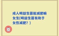 成人喝益生菌能减肥嘛女生(喝益生菌有助于女性减肥？)