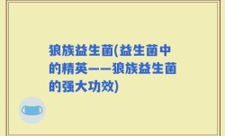 狼族益生菌(益生菌中的精英——狼族益生菌的强大功效)