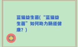 蓝猫益生菌(“蓝猫益生菌”如何助力肠道健康？)