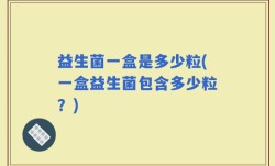 益生菌一盒是多少粒(一盒益生菌包含多少粒？)