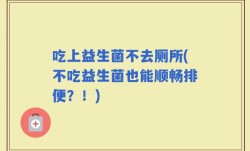 吃上益生菌不去厕所(不吃益生菌也能顺畅排便？！)