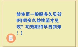 益生菌一般喝多久见效啊(喝多久益生菌才见效？功效期待早日到来！)